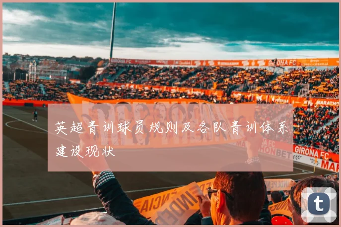 英超青训球员规则及各队青训体系建设现状