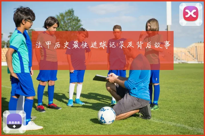 法甲历史最快进球记录及背后故事