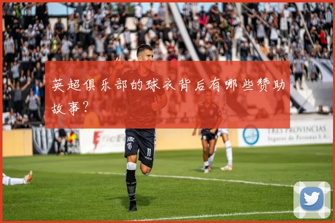 英超俱乐部的球衣背后有哪些赞助故事？