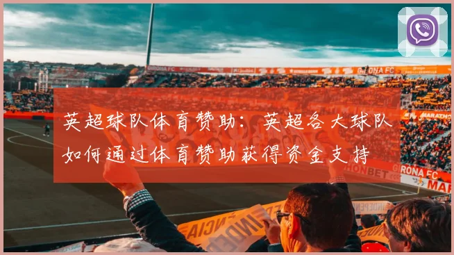 英超球队体育赞助：英超各大球队如何通过体育赞助获得资金支持