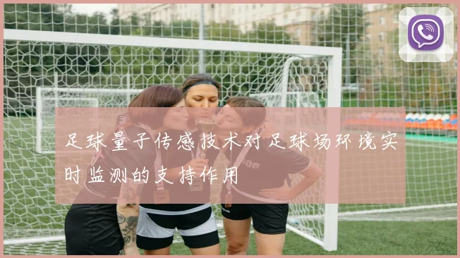 足球量子传感技术对足球场环境实时监测的支持作用