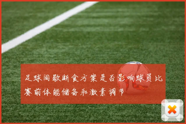 足球间歇断食方案是否影响球员比赛前体能储备和激素调节