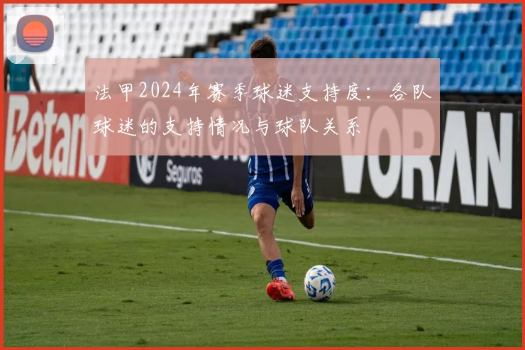 法甲2024年赛季球迷支持度：各队球迷的支持情况与球队关系