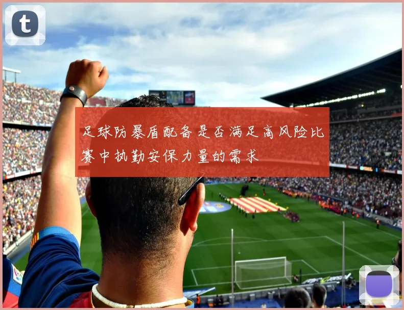 足球防暴盾配备是否满足高风险比赛中执勤安保力量的需求